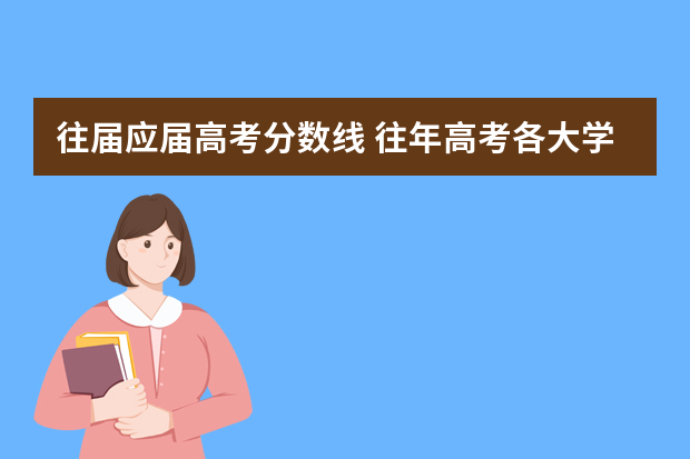 往届应届高考分数线 往年高考各大学成绩录取分数线